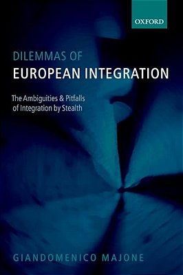 Dilemmas Of European Integration: The Ambiguities And Pitfalls Of Integration By Stealth-..