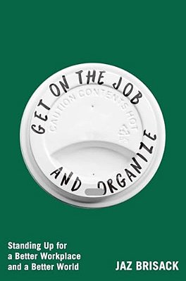 Get On The Job And Organize: Standing Up For A Better Workplace And A Better World-..