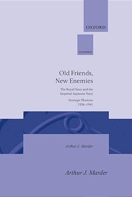 Old Friends, New Enemies: The Royal Navy And The Imperial Japanese Navy Strategic Illusions, 1936-1941-..