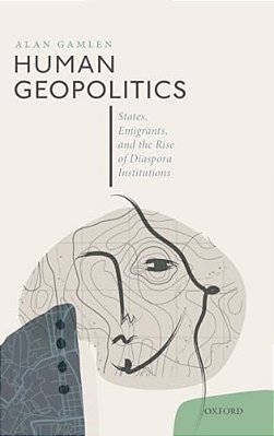 Human Geopolitics: States, Emigrants, And The Rise Of Diaspora Institutions-..