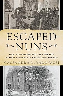Escaped Nuns: True Womanhood And The Campaign Against Convents In Antebellum America-..