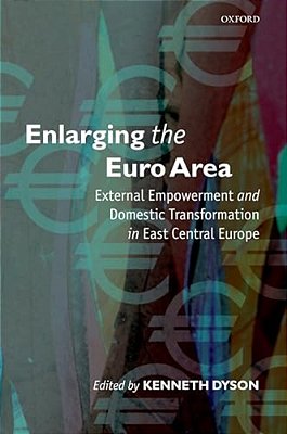 Enlarging The Euro Area: External Empowerment And Domestic Transformation In East Central Europe-..