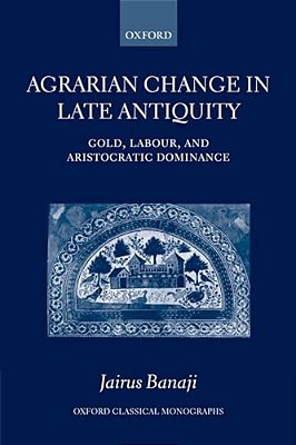 Agrarian Change In Late Antiquity: Gold, Labour, And Aristocratic Dominance-..