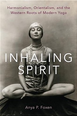 Inhaling Spirit: Harmonialism, Orientalism, And The Western Roots Of Modern Yoga-..