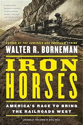 Iron Horses: America's Race To Bring The Railroads West-..