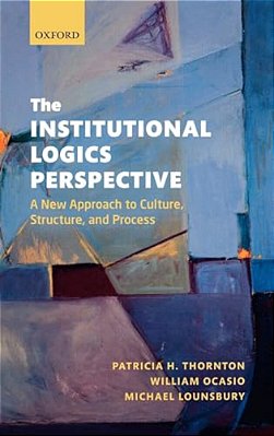 The Institutional Logics Perspective: A New Approach To Culture, Structure And Process-..
