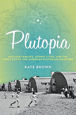 Plutopia: Nuclear Families, Atomic Cities, And The Great Soviet And American Plutonium Disasters-..