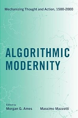 Algorithmic Modernity: Mechanizing Thought And Action, 1500-2000-..
