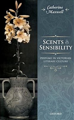 Scents And Sensibility: Perfume In Victorian Literary Culture-..