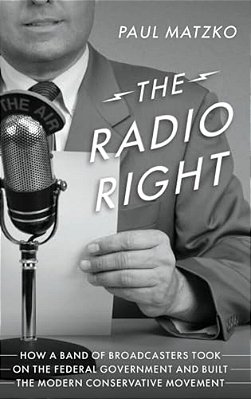 Radio Right: How A Band Of Broadcasters Took On The Federal Government And Built The Modern Conservative Movement-..