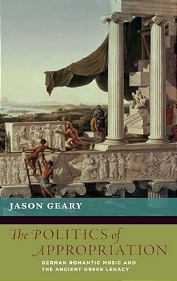 Politics Of Appropriation: German Romantic Music And The Ancient Greek Legacy-..