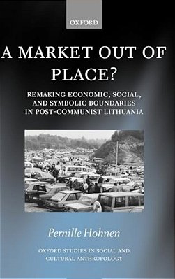 A Market Out Of Place?: Remaking Economic, Social, And Symbolic Boundaries In Post-Communist Lithuania-..