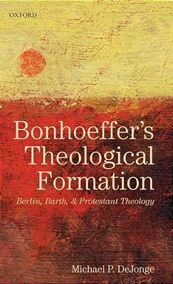 Bonhoeffer's Theological Formation: Berlin, Barth, And Protestant Theology-..