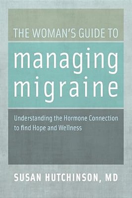 The Woman's Guide To Managing Migraine: Understanding The Hormone Connection To Find Hope And Wellness-..