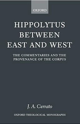 Hippolytus Between East And West: The Commentaries And The Provenance Of The Corpus-..