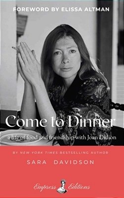 Come To Dinner: Fifty Years Of Food And Friendship With Joan Didion-..