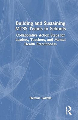 Building And Sustaining Mtss Teams In Schools: Collaborative Action Steps For Leaders, Teachers, And Mental Health Practitioners-..