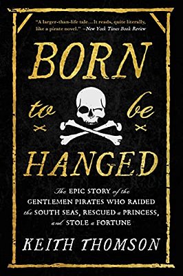 Born To Be Hanged: The Epic Story Of The Gentlemen Pirates Who Raided The South Seas, Rescued A Princess, And Stole A Fortune-..
