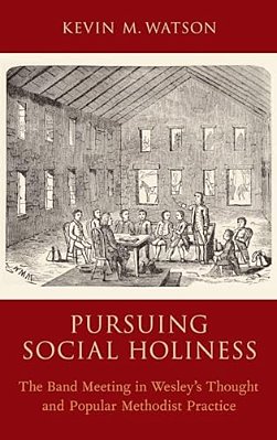 Pursuing Social Holiness: The Band Meeting In Wesley's Thought And Popular Methodist Practice-..