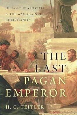 Last Pagan Emperor: Julian The Apostate And The War Against Christianity-..