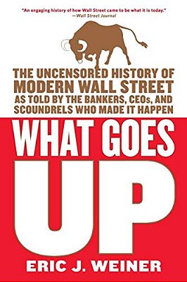 What Goes Up: The Uncensored History Of Modern Wall Street As Told By The Bankers, Brokers, Ceos, And Scoundrels Who Made It Happen-..