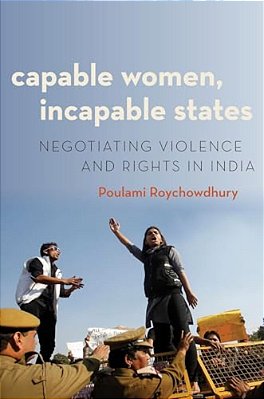 Capable Women, Incapable States: Negotiating Violence And Rights In India-..
