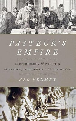 Pasteur's Empire: Bacteriology And Politics In France, Its Colonies, And The World-..