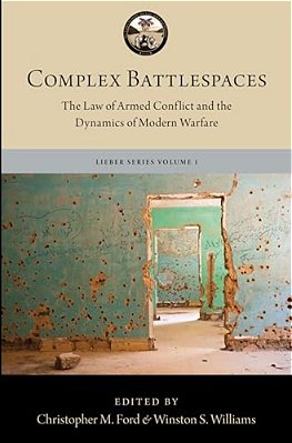 Complex Battlespaces: The Law Of Armed Conflict And The Dynamics Of Modern Warfare-..