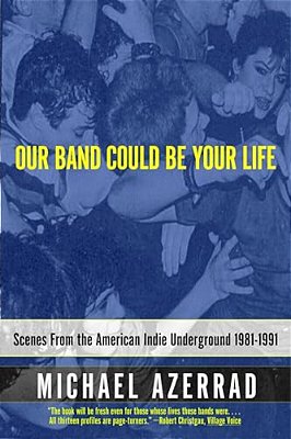 Our Band Could Be Your Life: Scenes From The American Indie Underground 1981-1991-..