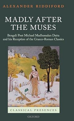 Madly After The Muses: Bengali Poet Michael Madhusudan Datta And His Reception Of The Graeco-Roman Classics-..