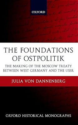 The Foundations Of Ostpolitik: The Making Of The Moscow Treaty Between West Germany And The Ussr-..