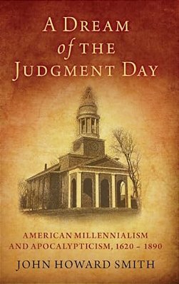 Dream Of The Judgment Day: American Millennialism And Apocalypticism, 1620-1890-..