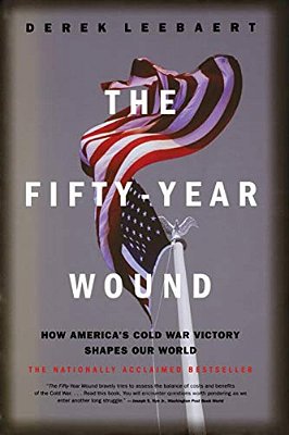 The Fifty-Year Wound: How America's Cold War Victory Shapes Our World-..