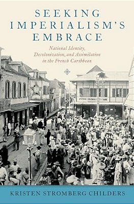 Seeking Imperialism's Embrace: National Identity, Decolonization, And Assimilation In The French Caribbean-..