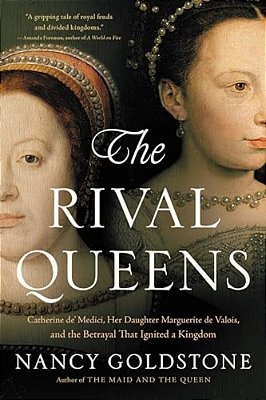 The Rival Queens: Catherine De' Medici, Her Daughter Marguerite De Valois, And The Betrayal That Ignited A Kingdom-..