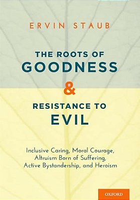 The Roots Of Goodness And Resistance To Evil: Inclusive Caring, Moral Courage, Altruism Born Of Suffering, Active Bystandership, And Heroism-..