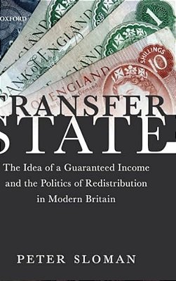 Transfer State: The Idea Of A Guaranteed Income And The Politics Of Redistribution In Modern Britain-..