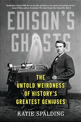 Edison's Ghosts: The Untold Weirdness Of History's Greatest Geniuses-..