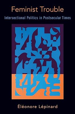 Feminist Trouble: Intersectional Politics In Post-Secular Times-..