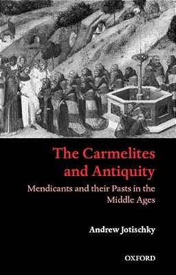 The Carmelites And Antiquity: Mendicants And Their Pasts In The Middle Ages-..