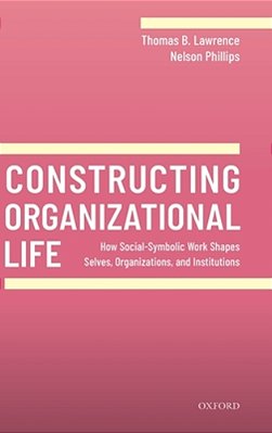 Constructing Organizational Life: How Social-Symbolic Work Shapes Selves, Organizations, And Institutions-..