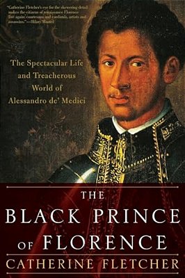 Black Prince Of Florence: The Spectacular Life And Treacherous World Of Alessandro De' Medici-..