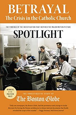 Betrayal: The Crisis In The Catholic Church: The Findings Of The Investigation That Inspired The Major Motion Picture Spotlight-..