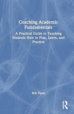 Coaching Academic Fundamentals: A Practical Guide To Teaching Students How To Plan, Learn, And Practice-..