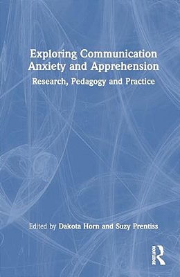 Exploring Communication Anxiety And Apprehension: Research, Pedagogy And Practice-..