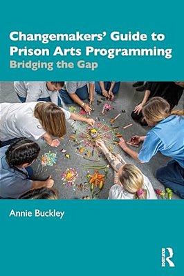 Changemakers' Guide To Prison Arts Programming: Bridging The Gap-..