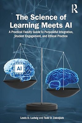 The Science Of Learning Meets Ai: A Practical Faculty Guide To Purposeful Integration, Student Engagement, And Ethical Practice-..