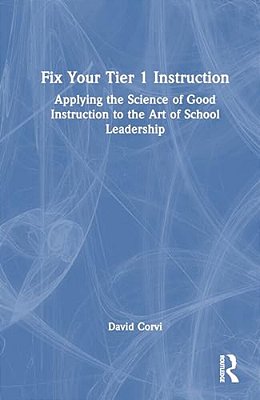Fix Your Tier 1 Instruction: Applying The Science Of Good Instruction To The Art Of School Leadership-..