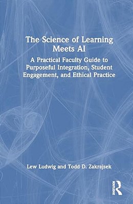 The Science Of Learning Meets Ai: A Practical Faculty Guide To Purposeful Integration, Student Engagement, And Ethical Practice-..