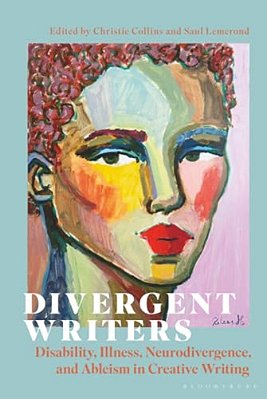 Divergent Writers: Disability, Illness, Neurodivergence, And Ableism In Creative Writing-..